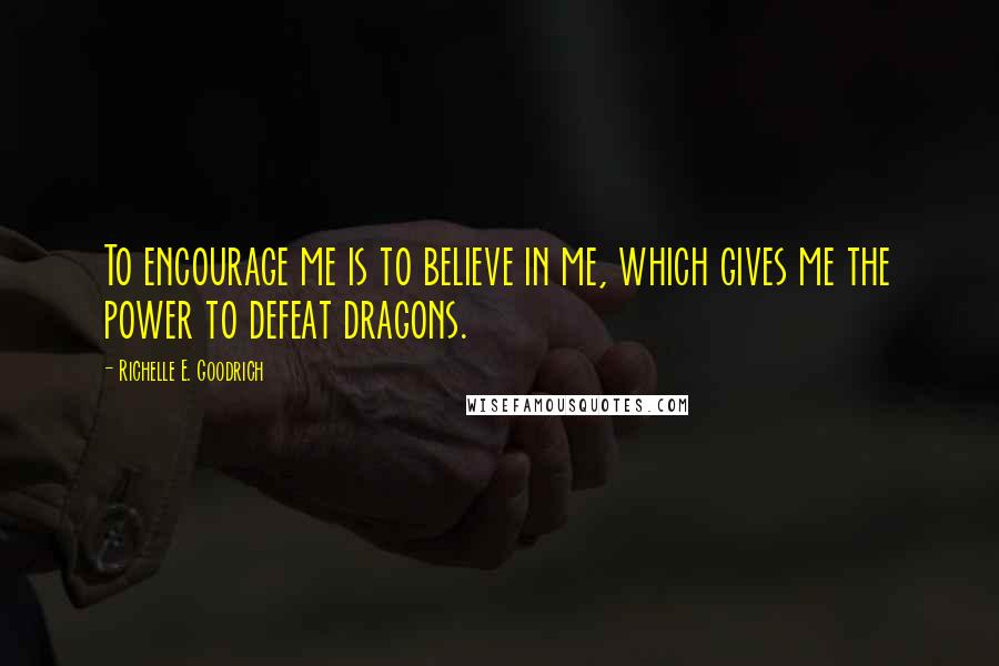 Richelle E. Goodrich Quotes: To encourage me is to believe in me, which gives me the power to defeat dragons.