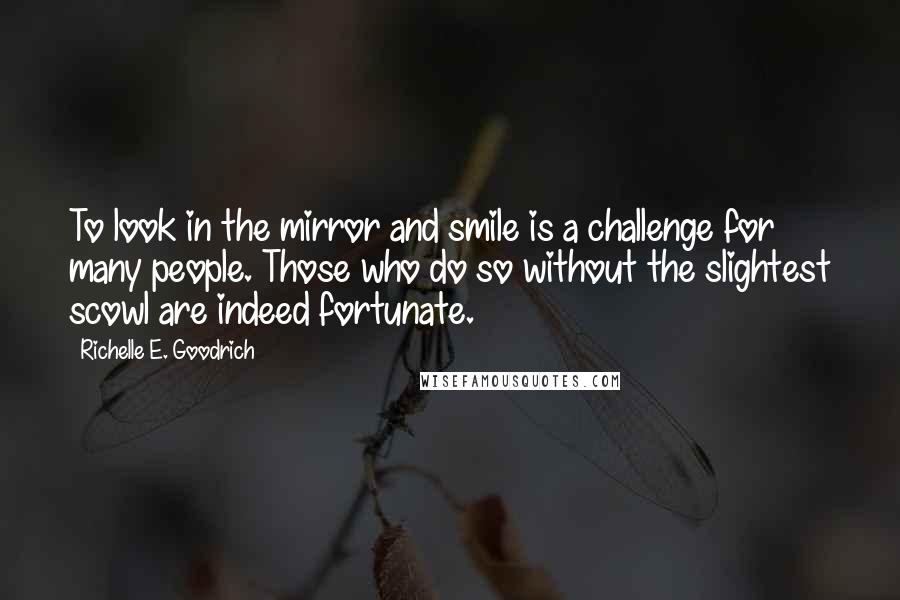 Richelle E. Goodrich Quotes: To look in the mirror and smile is a challenge for many people. Those who do so without the slightest scowl are indeed fortunate.