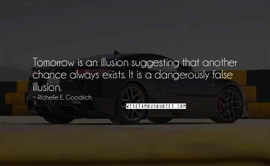 Richelle E. Goodrich Quotes: Tomorrow is an illusion suggesting that another chance always exists. It is a dangerously false illusion.