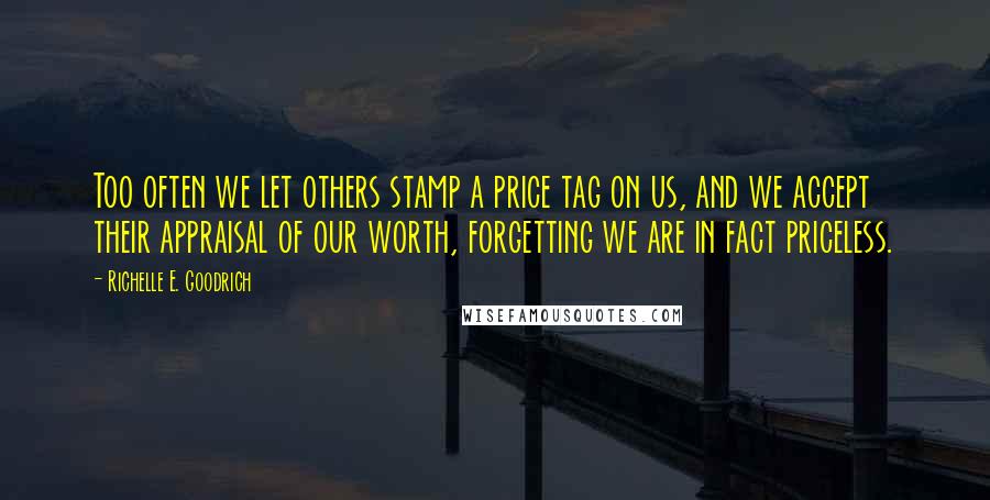 Richelle E. Goodrich Quotes: Too often we let others stamp a price tag on us, and we accept their appraisal of our worth, forgetting we are in fact priceless.