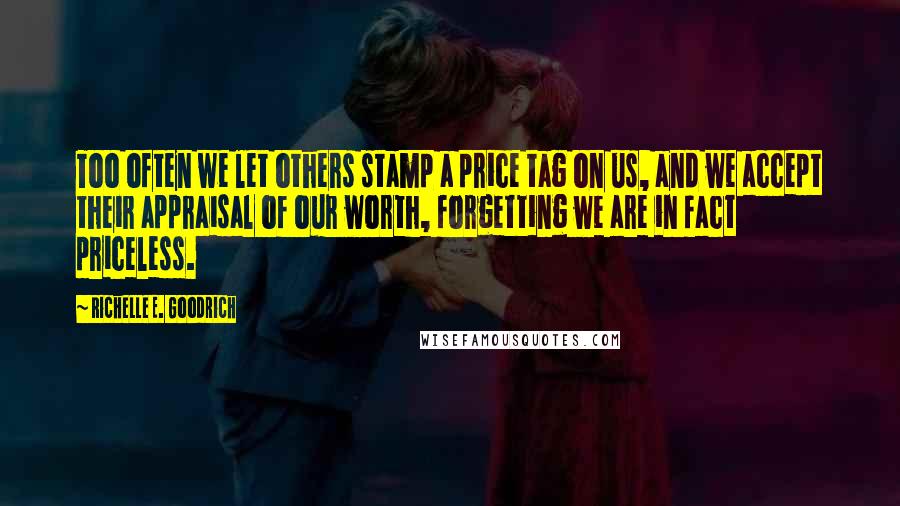 Richelle E. Goodrich Quotes: Too often we let others stamp a price tag on us, and we accept their appraisal of our worth, forgetting we are in fact priceless.