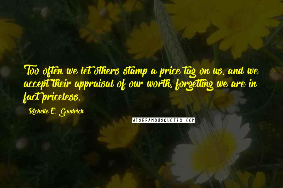 Richelle E. Goodrich Quotes: Too often we let others stamp a price tag on us, and we accept their appraisal of our worth, forgetting we are in fact priceless.