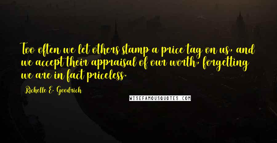 Richelle E. Goodrich Quotes: Too often we let others stamp a price tag on us, and we accept their appraisal of our worth, forgetting we are in fact priceless.