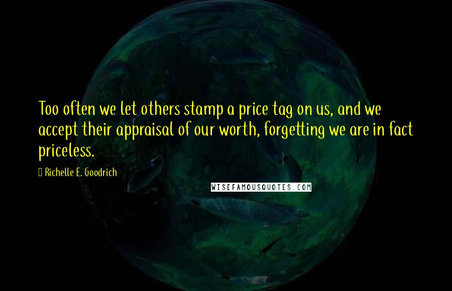 Richelle E. Goodrich Quotes: Too often we let others stamp a price tag on us, and we accept their appraisal of our worth, forgetting we are in fact priceless.