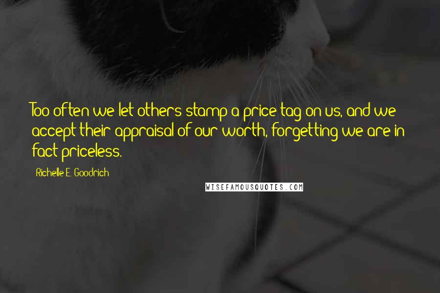 Richelle E. Goodrich Quotes: Too often we let others stamp a price tag on us, and we accept their appraisal of our worth, forgetting we are in fact priceless.