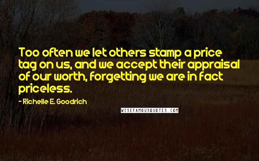 Richelle E. Goodrich Quotes: Too often we let others stamp a price tag on us, and we accept their appraisal of our worth, forgetting we are in fact priceless.