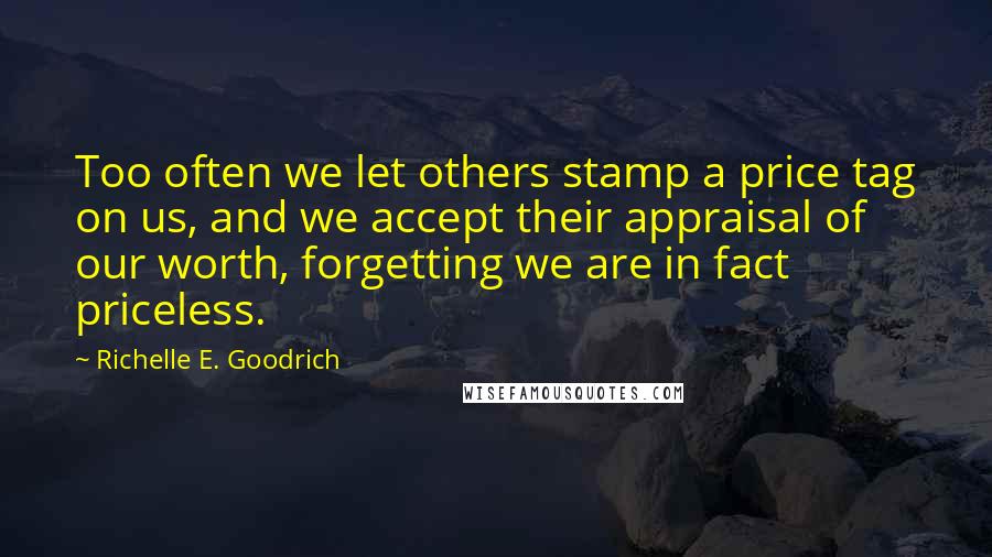 Richelle E. Goodrich Quotes: Too often we let others stamp a price tag on us, and we accept their appraisal of our worth, forgetting we are in fact priceless.