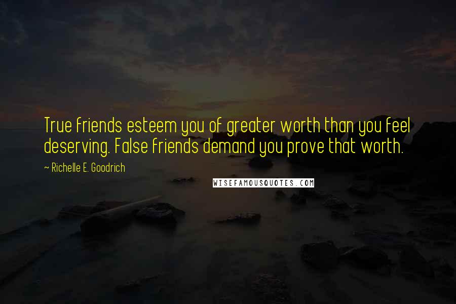 Richelle E. Goodrich Quotes: True friends esteem you of greater worth than you feel deserving. False friends demand you prove that worth.