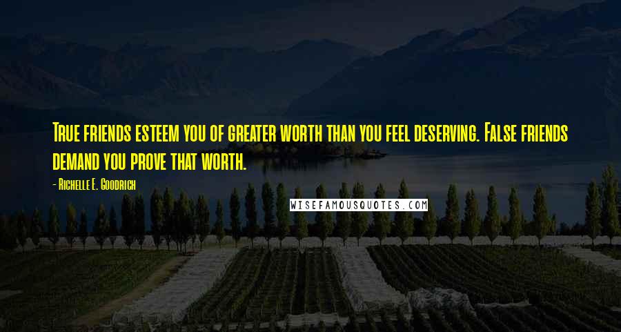 Richelle E. Goodrich Quotes: True friends esteem you of greater worth than you feel deserving. False friends demand you prove that worth.