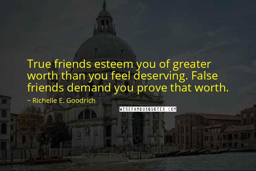 Richelle E. Goodrich Quotes: True friends esteem you of greater worth than you feel deserving. False friends demand you prove that worth.