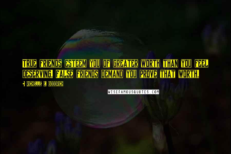 Richelle E. Goodrich Quotes: True friends esteem you of greater worth than you feel deserving. False friends demand you prove that worth.
