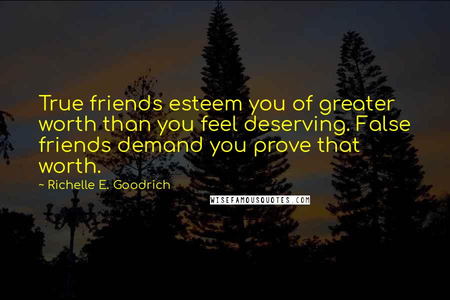 Richelle E. Goodrich Quotes: True friends esteem you of greater worth than you feel deserving. False friends demand you prove that worth.