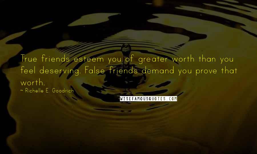 Richelle E. Goodrich Quotes: True friends esteem you of greater worth than you feel deserving. False friends demand you prove that worth.