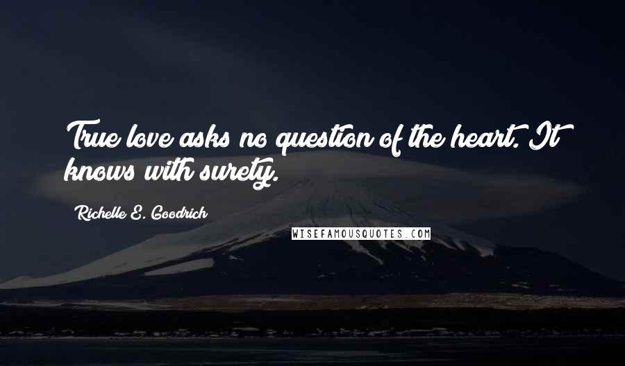 Richelle E. Goodrich Quotes: True love asks no question of the heart. It knows with surety.