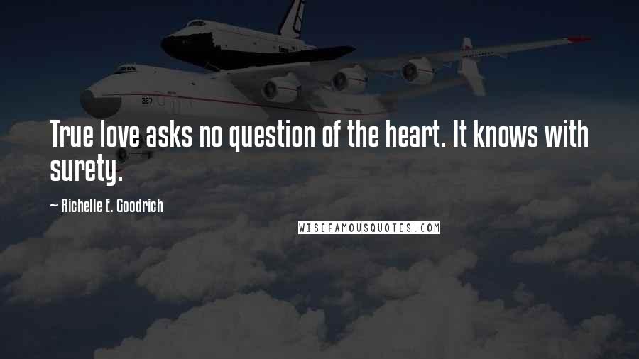 Richelle E. Goodrich Quotes: True love asks no question of the heart. It knows with surety.