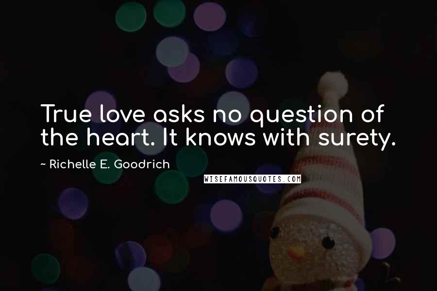 Richelle E. Goodrich Quotes: True love asks no question of the heart. It knows with surety.