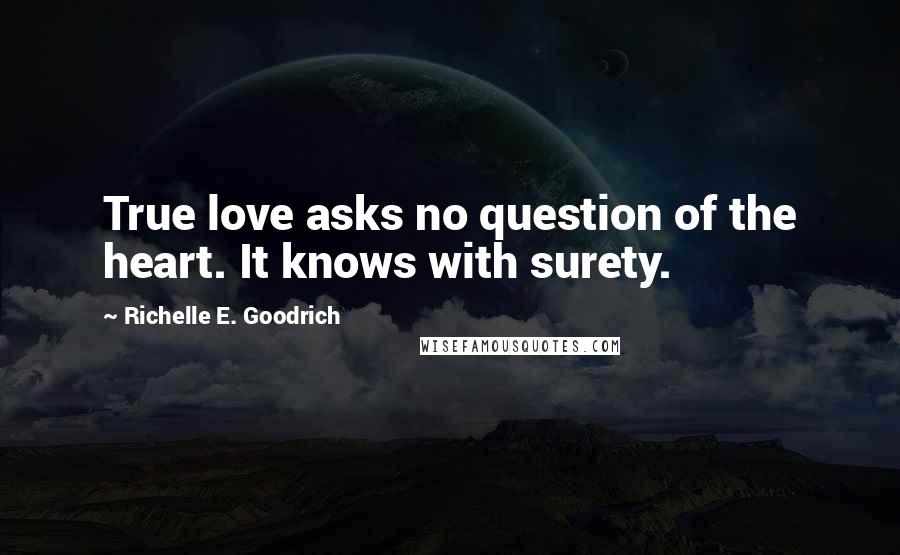Richelle E. Goodrich Quotes: True love asks no question of the heart. It knows with surety.