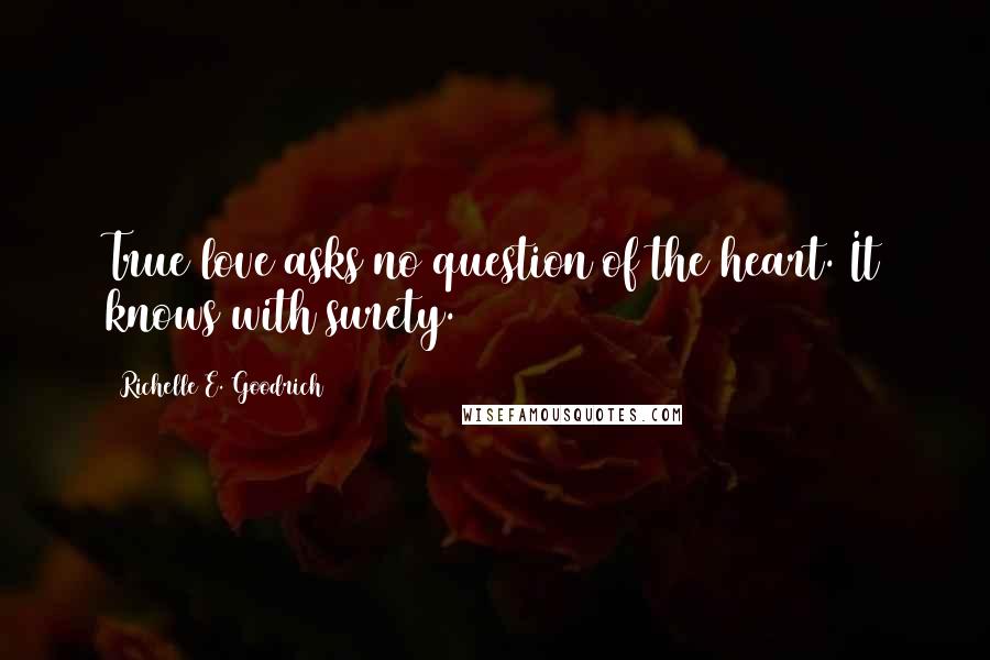 Richelle E. Goodrich Quotes: True love asks no question of the heart. It knows with surety.