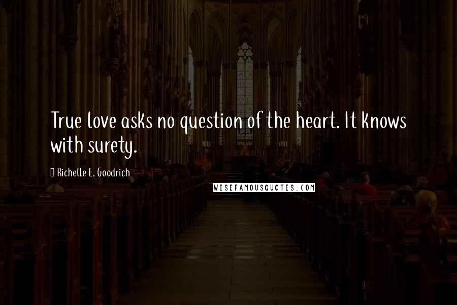 Richelle E. Goodrich Quotes: True love asks no question of the heart. It knows with surety.