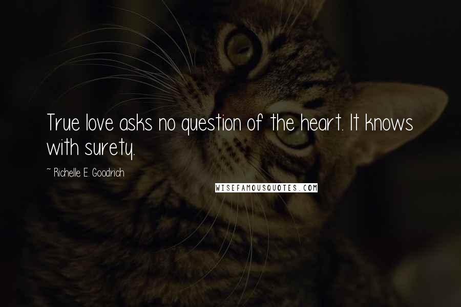 Richelle E. Goodrich Quotes: True love asks no question of the heart. It knows with surety.