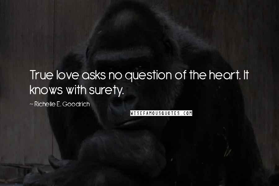 Richelle E. Goodrich Quotes: True love asks no question of the heart. It knows with surety.