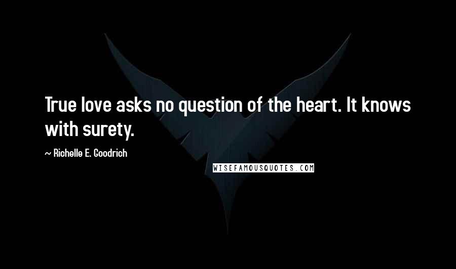 Richelle E. Goodrich Quotes: True love asks no question of the heart. It knows with surety.