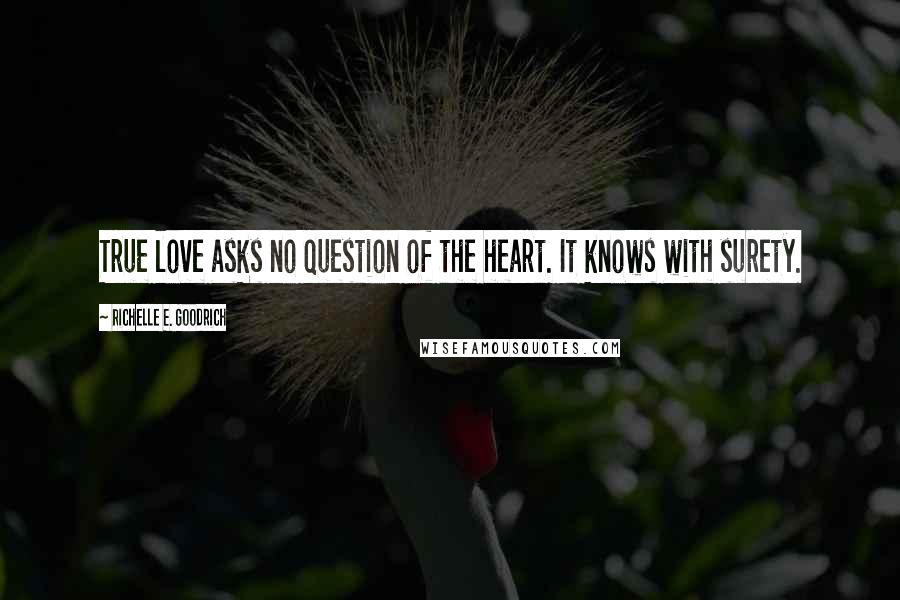 Richelle E. Goodrich Quotes: True love asks no question of the heart. It knows with surety.