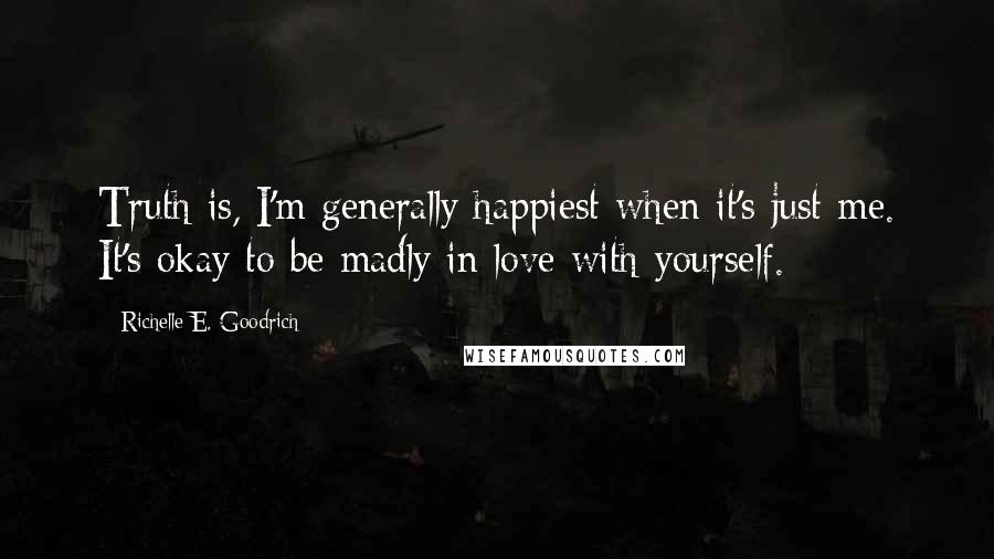 Richelle E. Goodrich Quotes: Truth is, I'm generally happiest when it's just me. It's okay to be madly in love with yourself.