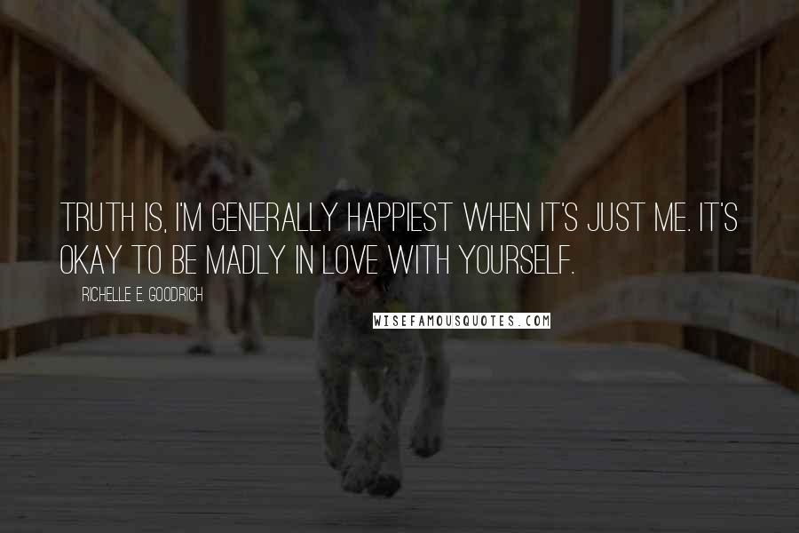 Richelle E. Goodrich Quotes: Truth is, I'm generally happiest when it's just me. It's okay to be madly in love with yourself.