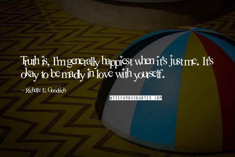Richelle E. Goodrich Quotes: Truth is, I'm generally happiest when it's just me. It's okay to be madly in love with yourself.