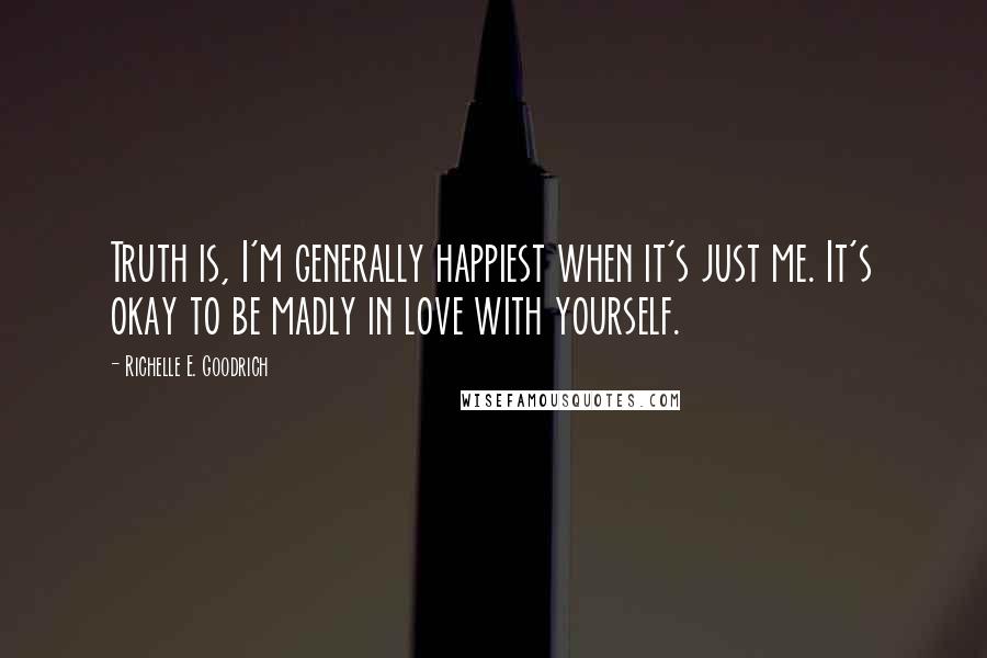 Richelle E. Goodrich Quotes: Truth is, I'm generally happiest when it's just me. It's okay to be madly in love with yourself.