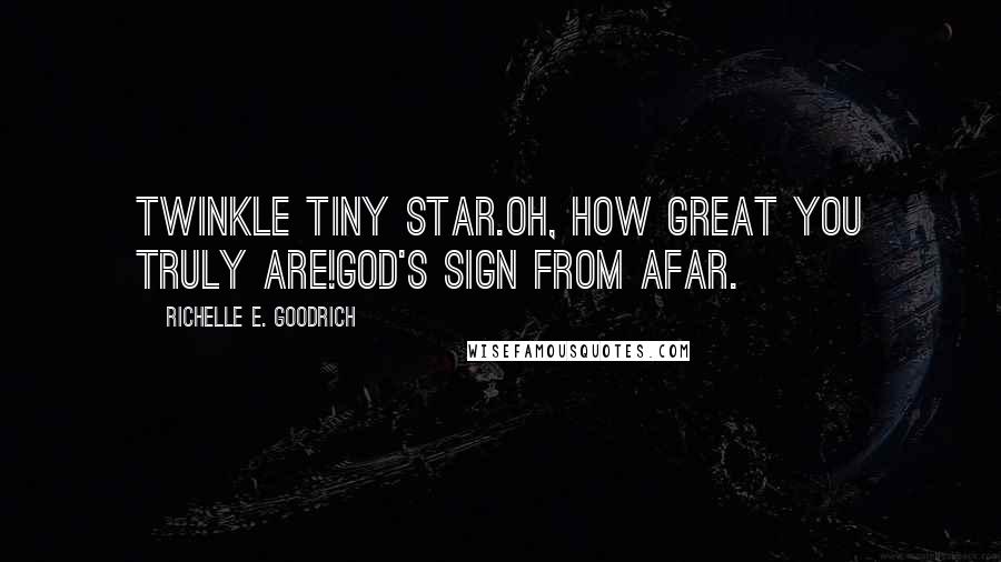 Richelle E. Goodrich Quotes: Twinkle tiny star.Oh, how great you truly are!God's sign from afar.