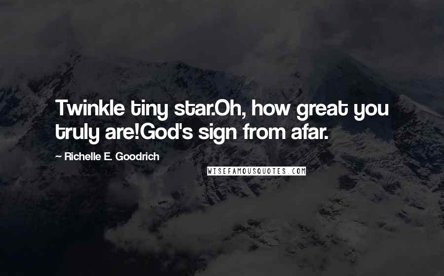 Richelle E. Goodrich Quotes: Twinkle tiny star.Oh, how great you truly are!God's sign from afar.