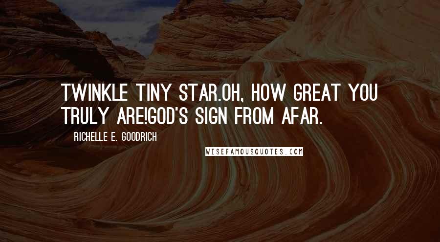 Richelle E. Goodrich Quotes: Twinkle tiny star.Oh, how great you truly are!God's sign from afar.