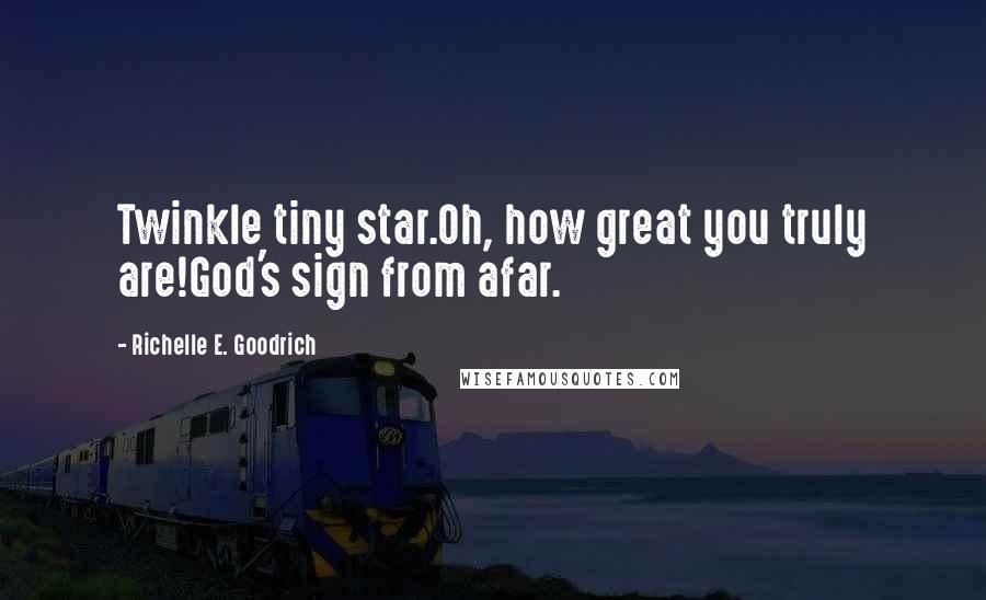Richelle E. Goodrich Quotes: Twinkle tiny star.Oh, how great you truly are!God's sign from afar.