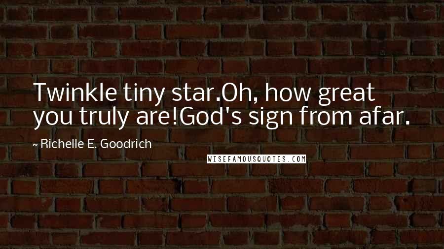 Richelle E. Goodrich Quotes: Twinkle tiny star.Oh, how great you truly are!God's sign from afar.
