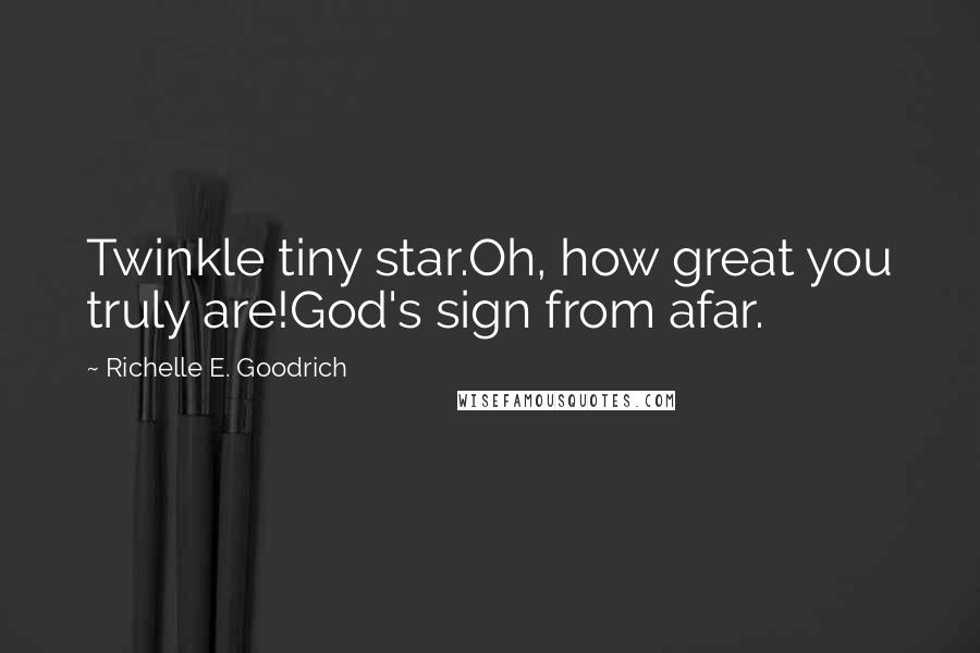 Richelle E. Goodrich Quotes: Twinkle tiny star.Oh, how great you truly are!God's sign from afar.