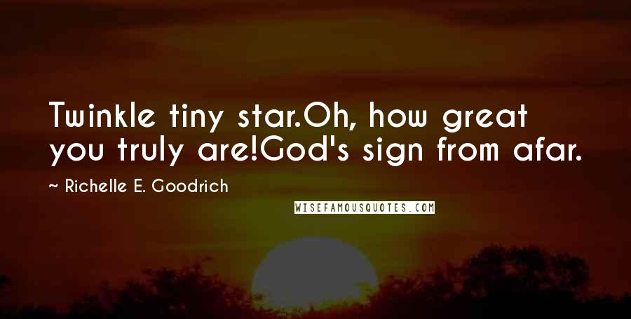 Richelle E. Goodrich Quotes: Twinkle tiny star.Oh, how great you truly are!God's sign from afar.