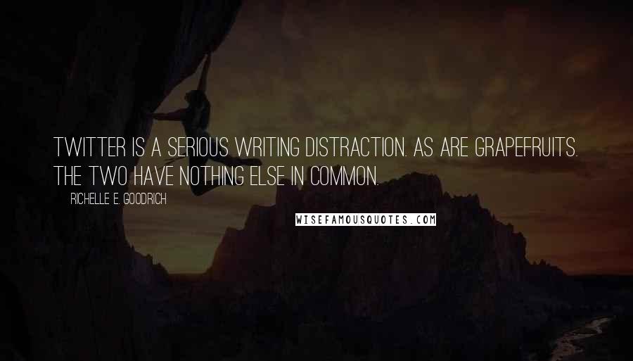 Richelle E. Goodrich Quotes: Twitter is a serious writing distraction. As are grapefruits. The two have nothing else in common.