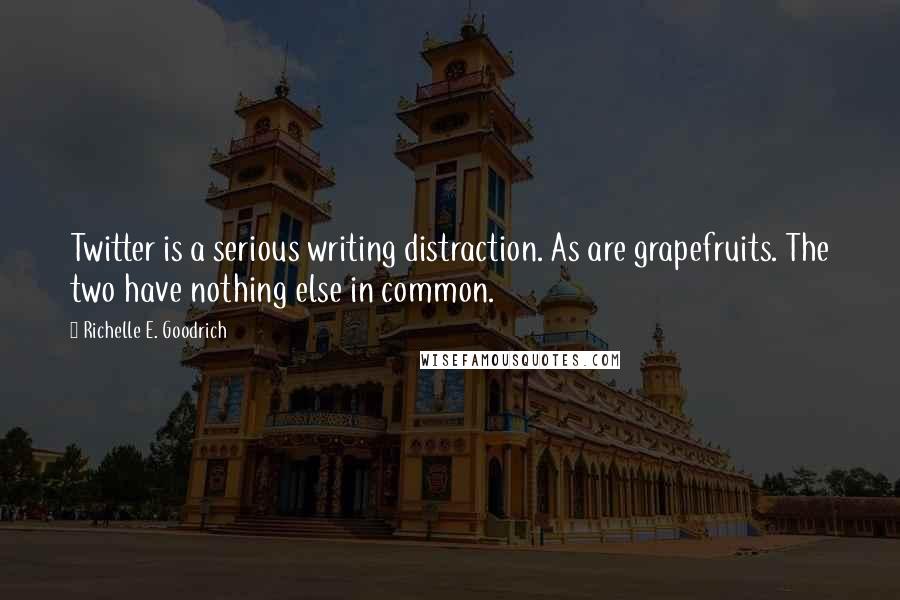 Richelle E. Goodrich Quotes: Twitter is a serious writing distraction. As are grapefruits. The two have nothing else in common.