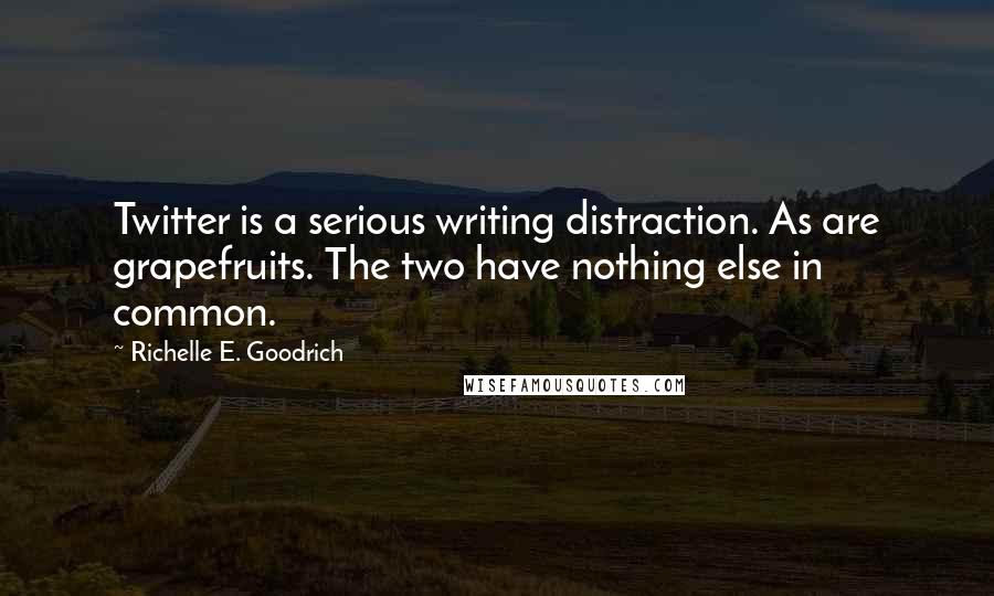 Richelle E. Goodrich Quotes: Twitter is a serious writing distraction. As are grapefruits. The two have nothing else in common.