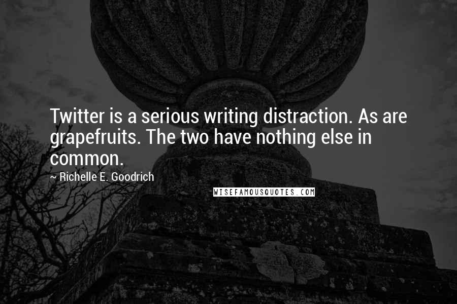 Richelle E. Goodrich Quotes: Twitter is a serious writing distraction. As are grapefruits. The two have nothing else in common.