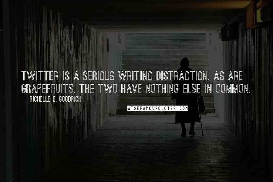 Richelle E. Goodrich Quotes: Twitter is a serious writing distraction. As are grapefruits. The two have nothing else in common.