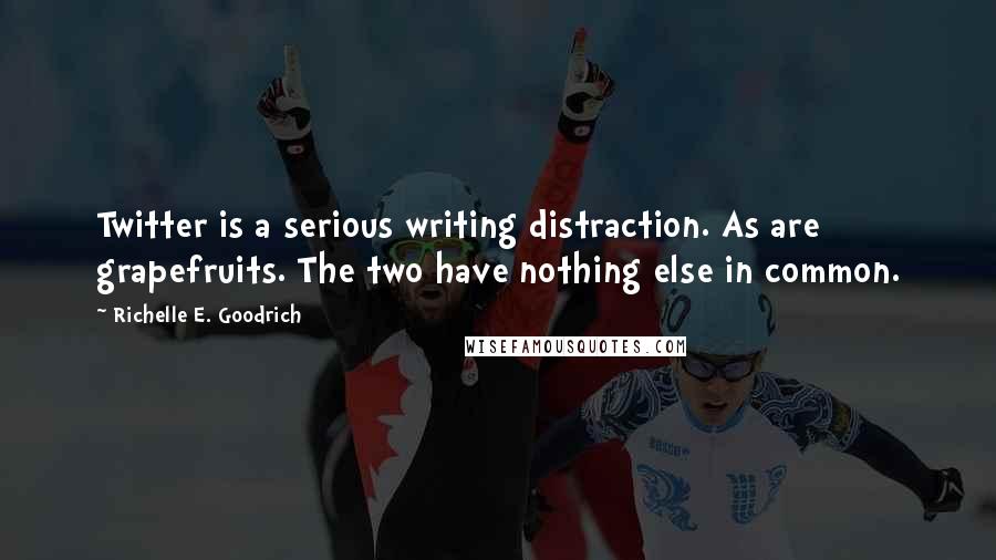 Richelle E. Goodrich Quotes: Twitter is a serious writing distraction. As are grapefruits. The two have nothing else in common.