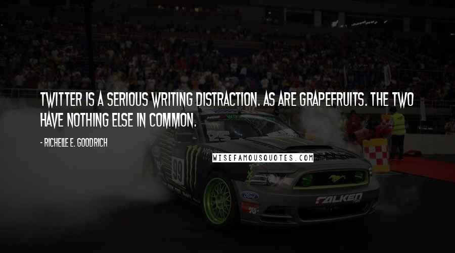 Richelle E. Goodrich Quotes: Twitter is a serious writing distraction. As are grapefruits. The two have nothing else in common.