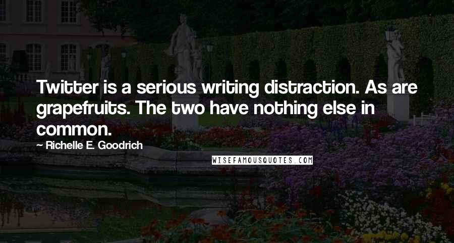 Richelle E. Goodrich Quotes: Twitter is a serious writing distraction. As are grapefruits. The two have nothing else in common.