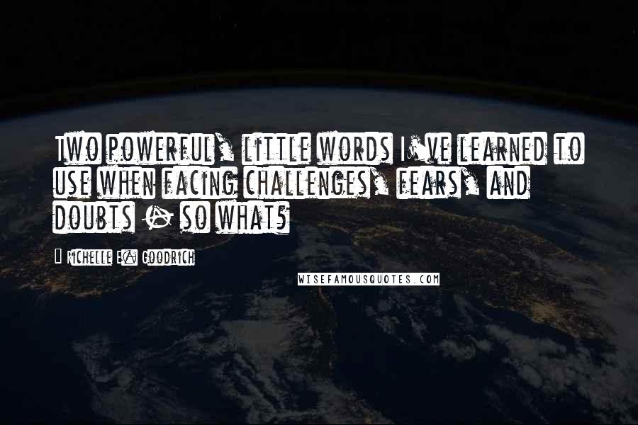 Richelle E. Goodrich Quotes: Two powerful, little words I've learned to use when facing challenges, fears, and doubts - so what?
