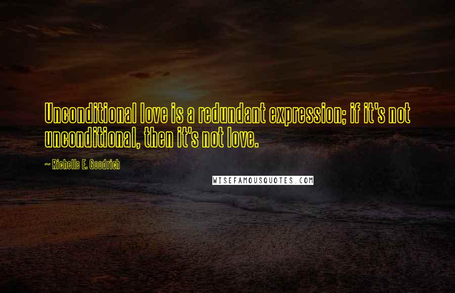 Richelle E. Goodrich Quotes: Unconditional love is a redundant expression; if it's not unconditional, then it's not love.