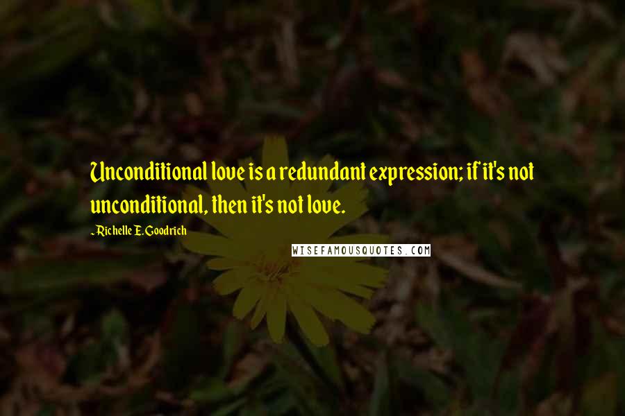 Richelle E. Goodrich Quotes: Unconditional love is a redundant expression; if it's not unconditional, then it's not love.