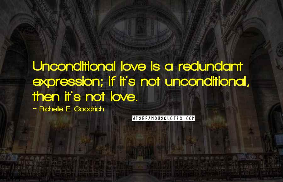 Richelle E. Goodrich Quotes: Unconditional love is a redundant expression; if it's not unconditional, then it's not love.